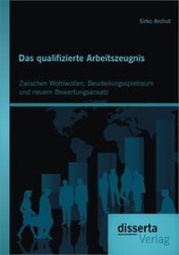 Abbildung von: Das qualifizierte Arbeitszeugnis: Zwischen Wohlwollen, Beurteilungsspielraum und neuem Bewertungsansatz - Disserta Verlag