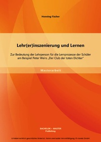 Bild: Lehr(er)inszenierung und Lernen: Zur Bedeutung der Lehrperson für die Lernprozesse der Schüler am Beispiel Peter Weirs "Der Club der toten Dichter" - Bachelor + Master Publishing