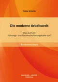 Cover: Die moderne Arbeitswelt: Was zeichnet F&uuml;hrungs- und Nachwuchsf&uuml;hrungskr&auml;fte aus? - Bachelor + Master Publishing