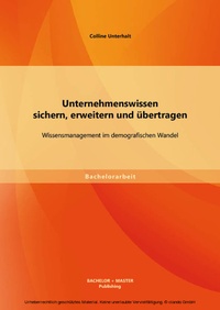 Abbildung von: Unternehmenswissen sichern, erweitern und übertragen: Wissensmanagement im demografischen Wandel - Bachelor + Master Publishing