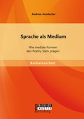 Cover: Sprache als Medium: Wie mediale Formen den Poetry Slam pr&auml;gen - Bachelor + Master Publishing