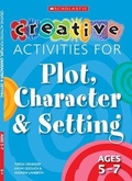 Cover: Creative Activities for Plot, Character & Setting Ages 5-7 - Scholastic