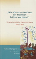 Cover: "Wir pflanzten das Kreuz auf Tr&uuml;mmer, Gr&auml;ben und H&uuml;gel." - Bisch&ouml;fliches Ordinariat Mainz