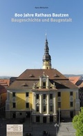 Cover: 800 Jahre Rathaus Bautzen. Baugeschichte und Baugestalt - Archivverbund Stadtarchiv/ Staatsfilialarchiv Bautzen