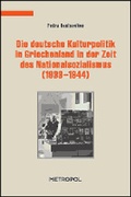 Cover: Die deutsche Kulturpolitik in Griechenland in der Zeit des Nationalsozialismus (1933-1944) - Metropol-Verlag