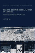 Cover: Urbane Erinnerungskulturen im Dialog: Berlin und Buenos Aires - Metropol-Verlag