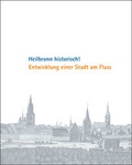 Cover: Heilbronn historisch! Entwicklung einer Stadt am Fluss - Stadt Heilbronn