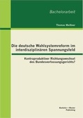 Cover: Die deutsche Wahlsystemreform im interdisziplina&uml;ren Spannungsfeld: Kontraproduktiver Richtungswechsel des Bundesverfassungsgerichts? - Bachelor + Master Publishing