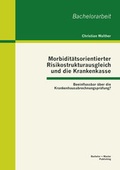 Cover: Morbidit&auml;tsorientierter Risikostrukturausgleich und die Krankenkasse: Beeinflussbar &uuml;ber die Krankenhausabrechnungspr&uuml;fung? - Bachelor + Master Publishing