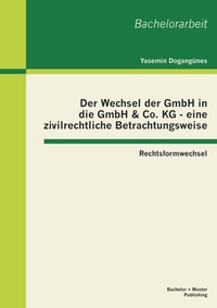 Abbildung von: Der Wechsel der GmbH in die GmbH & Co. KG - eine zivilrechtliche Betrachtungsweise: Rechtsformwechsel - Bachelor + Master Publishing