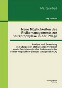 Abbildung von: Neue Möglichkeiten des Risikomanagements zur Sturzprophylaxe in der Pflege: Analyse und Bewertung von Stürzen im statistischen Vergleich sowie Praxistransfer des Instruments der Fehler-Möglichkeit-Einfluss-Analyse (FMEA) - Bachelor + Master Publishing