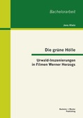 Cover: Die gr&uuml;ne H&ouml;lle: Urwald-Inszenierungen in Filmen Werner Herzogs - Bachelor + Master Publishing