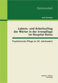 Abbildung von: Lebens- und Arbeitsalltag der Wärter in der Irrenpflege im Hospital Haina: Psychiatrische Pflege im 19. Jahrhundert - Bachelor + Master Publishing
