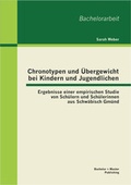 Cover: Chronotypen und &Uuml;bergewicht bei Kindern und Jugendlichen: Ergebnisse einer empirischen Studie von Sch&uuml;ler und Sch&uuml;lerinnen aus Schw&auml;bisch Gm&uuml;nd - Bachelor + Master Publishing