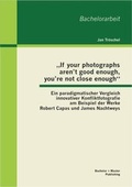 Bild: "If your photographs aren't good enough, you're not close enough": Ein paradigmatischer Vergleich innovativer Konfliktfotografie am Beispiel der Werke Robert Capas und James Nachtweys - Bachelor + Master Publishing