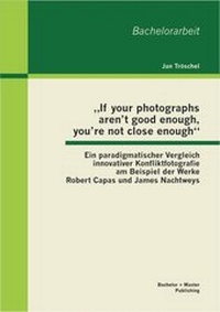 Bild: "If your photographs aren't good enough, you're not close enough": Ein paradigmatischer Vergleich innovativer Konfliktfotografie am Beispiel der Werke Robert Capas und James Nachtweys - Bachelor + Master Publishing