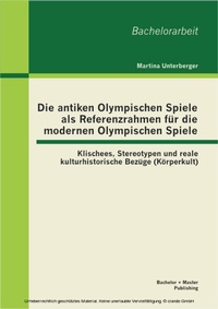 Abbildung von: Die antiken Olympischen Spiele als Referenzrahmen für die modernen Olympischen Spiele: Klischees, Stereotypen und reale kulturhistorische Bezüge (Körperkult) - Bachelor + Master Publishing