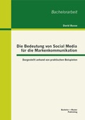 Cover: Die Bedeutung von Social Media f&uuml;r die Markenkommunikation: Dargestellt anhand von praktischen Beispielen - Bachelor + Master Publishing