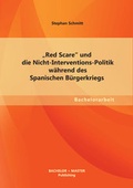 Cover: "Red Scare" und die Nicht-Interventions-Politik w&auml;hrend des Spanischen B&uuml;rgerkriegs - Bachelor + Master Publishing