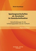Cover: Spartengewerkschaften als 'Revolution' im Gewerkschaftssektor: Herausforderungen f&uuml;r die Tarifvertragsparteien und das Tarifrecht - Bachelor + Master Publishing