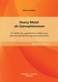 Cover: Heavy Metal als Szeneph&auml;nomen: Ein Mittel der jugendlichen Auflehnung oder die Manifestierung eines Lebensstils? - Bachelor + Master Publishing