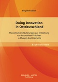 Cover: Doing Innovation in Ostdeutschland: Theoretische Erl&auml;uterungen zur Entstehung von innovativen Praktiken in Phasen des Umbruchs - Bachelor + Master Publishing