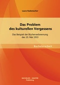 Cover: Das Problem des kulturellen Vergessens: Das Beispiel der B&uuml;cherverbrennung des 10. Mai 1933 - Bachelor + Master Publishing