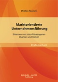 Cover: Marktorientierte Unternehmensf&uuml;hrung: Erkennen von zukunftsbezogenen Chancen und Risiken - Bachelor + Master Publishing