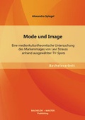 Cover: Mode und Image: Eine medienkulturtheoretische Untersuchung des Markenimages von Levi Strauss anhand ausgew&auml;hlter TV-Spots - Bachelor + Master Publishing