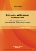 Cover: Interaktive Whiteboards im Unterricht: Wie kann guter Unterricht mit multimedialer Unterst&uuml;tzung aussehen? - Diplomica Verlag
