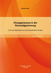 Abbildung von: Changeprozesse in der Personalgewinnung: Von einer dezentralen zu einer zentralisierten Struktur - Bachelor + Master Publishing