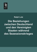 Cover: Die Beziehungen Zwischen Deutschland Und Den Vereinigten Staaten Wahrend Des Sezessionskrieges - EHV-History