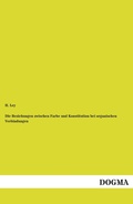 Cover: Die Beziehungen Zwischen Farbe Und Konstitution Bei Organischen Verbindungen - DOGMA Verlag