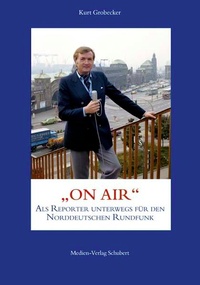 Enlarge image Cover: Kurt Grobecker: ON AIR - als Reporter unterwegs für den Norddeutschen Rundfunk - Medien-Verlag Schubert