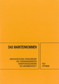 Abbildung von: Das Markteinkommen - einfachgesetzlicher Strukturbegriff und verfassungsdirigierter Anknüpfungsgegenstand der Einkommensteuer? - Wittmann, Rudolf