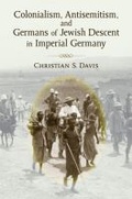 Cover: Colonialism, Antisemitism, and Germans of Jewish Descent in Imperial Germany - The University of Michigan Press