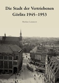 Cover: Die Stadt der Vertriebenen. G&ouml;rlitz 1945-1953 - Oberlausitzische Gesellschaft der Wissenschaften e.V.