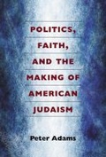 Cover: Politics, Faith, and the Making of American Judaism - The University of Michigan Press