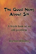 Cover: The Good News About Sin -- A fresh look at an old problem - Brenton Williams