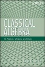 Cover: Classical Algebra - Its Nature, Origins, and Uses - Wiley