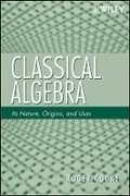 Cover: Classical Algebra - Its Nature, Origins, and Uses - Wiley