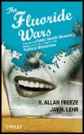 Cover: The Fluoride Wars - How a Modest Public Health Measure Became Americas Longest-Running Political Melodrama - Wiley