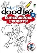 Cover: What to Doodle? Jr.--Robots and Superheroes - Dover Children's