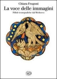 Abbildung von: La voce delle immagini. Pillole iconografiche dal Medioevo - Saggi;Einaudi