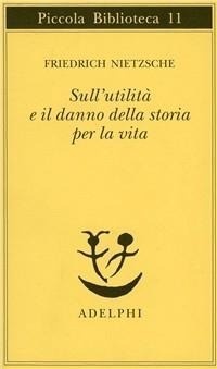 Abbildung von: Sull'utilità e il danno della storia per la vita - Piccola biblioteca Adelphi;Adelphi