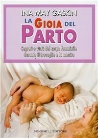 Abbildung von: La gioia del parto. Segreti e virtù del corpo femminile durante il travaglio e la nascita - Educazione pre e perinatale;Bonomi