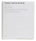 Cover: I Swear I Use No Art at All - 10 Years, 100 Books, 17358 Pages of Book - 010 Uitgeverij