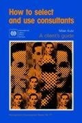 Cover: How to Select and Use Consultants - International Labour Office