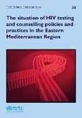 Cover: The situation of HIV testing and counselling policies and practices in the Eastern Mediterranean Region - WHO Regional Office for the Eastern Mediterranean