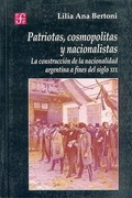 Cover: Patriotas, Cosmopolitas y Nacionalistas. La Construccion de La Nacionalidad Argentina a Fines del Siglo XIX - Fondo de Cultura Economica USA